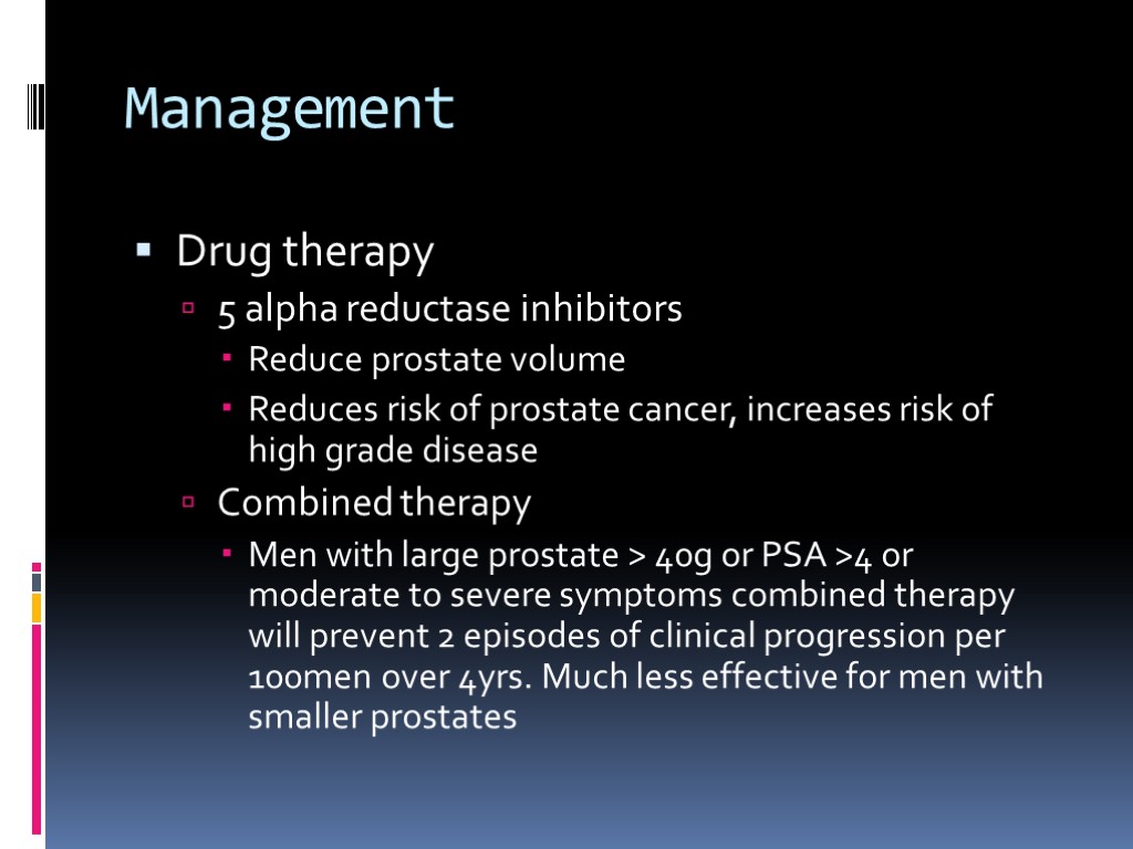 Management Drug therapy 5 alpha reductase inhibitors Reduce prostate volume Reduces risk of prostate